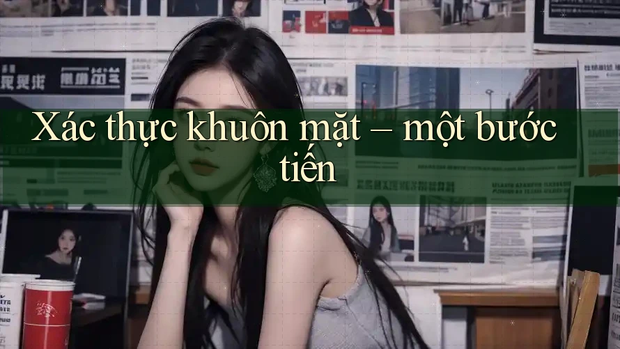 Xác thực khuôn mặt – một bước tiến Xác thực khuôn mặt – một bước tiến