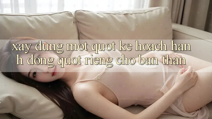 Xây dựng một " kế hoạch hành động" riêng cho bản thân