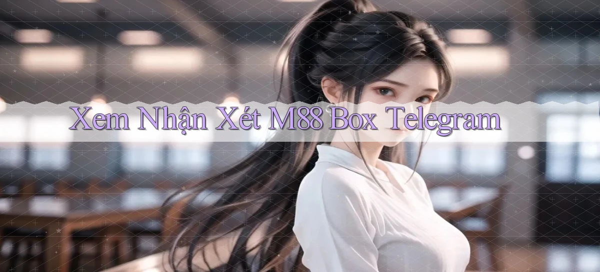 xem nhận xét m88 box telegram