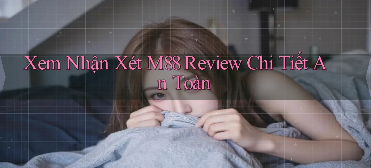 xem nhận xét m88 review chi tiết an toàn