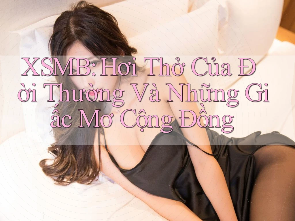 XSMB: Hơi Thở Của Đời Thường Và Những Giấc Mơ Cộng Đồng