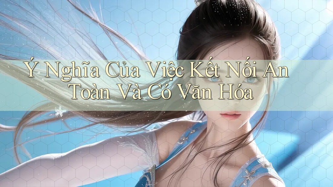 Ý Nghĩa Của Việc Kết Nối An Toàn Và Có Văn Hóa Ý Nghĩa Của Việc Kết Nối An Toàn Và Có Văn Hóa