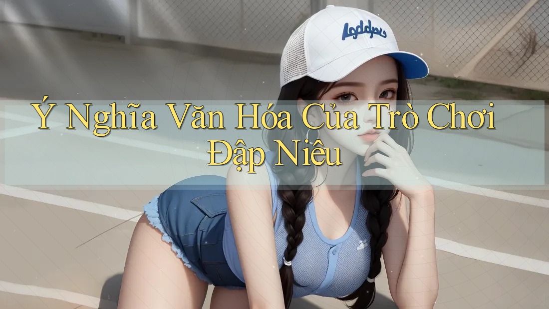 Ý Nghĩa Văn Hóa Của Trò Chơi Đập Niêu